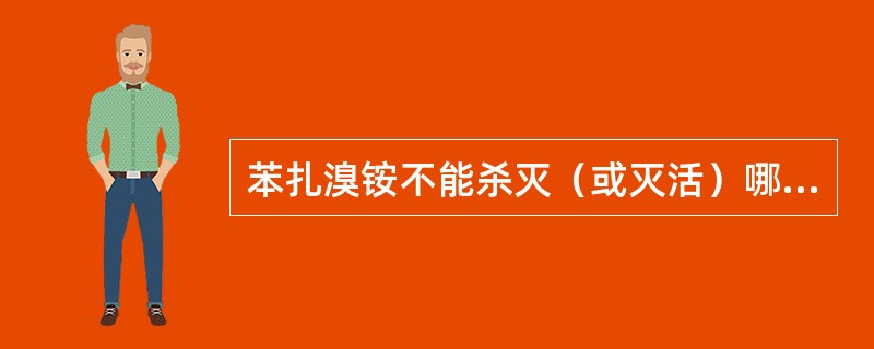 苯扎溴铵不能杀灭（或灭活）哪种细菌（或病毒）（）。