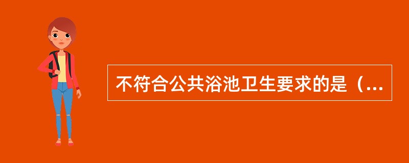 不符合公共浴池卫生要求的是（）。