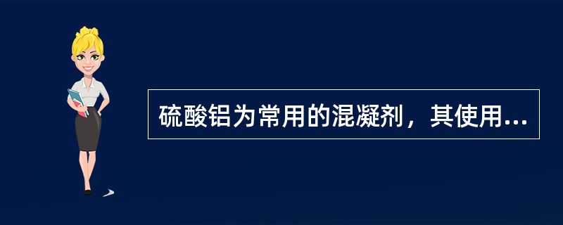 硫酸铝为常用的混凝剂，其使用浓度一般为10％～20％，其特点是（）。