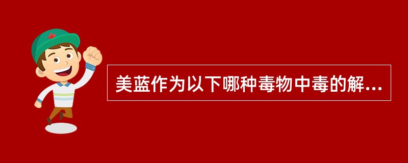 美蓝作为以下哪种毒物中毒的解毒剂（）。