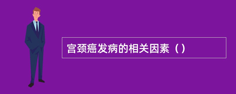 宫颈癌发病的相关因素（）