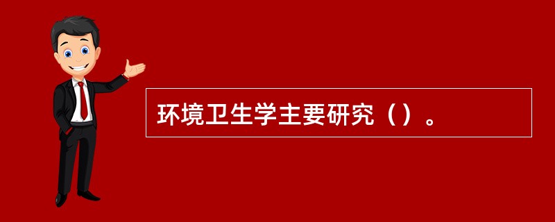 环境卫生学主要研究（）。