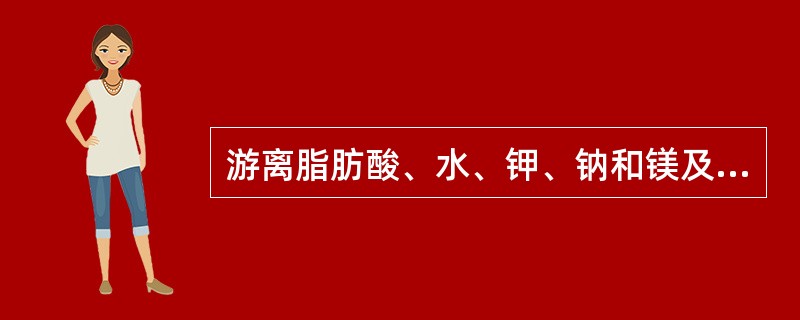 游离脂肪酸、水、钾、钠和镁及脂溶性维生素（）