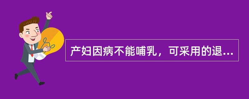 产妇因病不能哺乳，可采用的退奶方法有（）