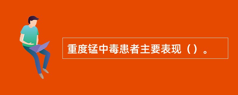 重度锰中毒患者主要表现（）。