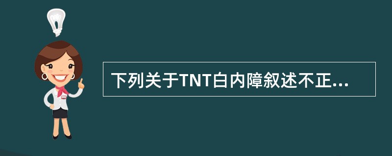 下列关于TNT白内障叙述不正确的是（）。