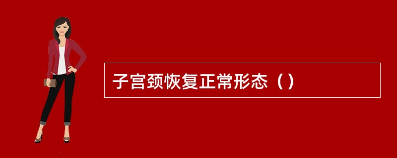 子宫颈恢复正常形态（）