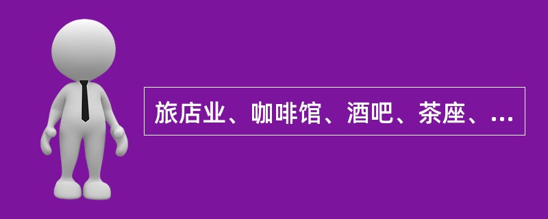 旅店业、咖啡馆、酒吧、茶座、公共浴室、美容店、游泳场（馆）直接为顾客服务的从业人