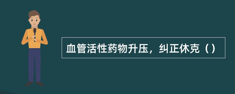 血管活性药物升压，纠正休克（）