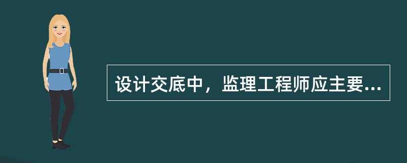 设计交底中，监理工程师应主要了解哪些内容？