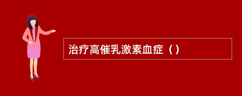 治疗高催乳激素血症（）