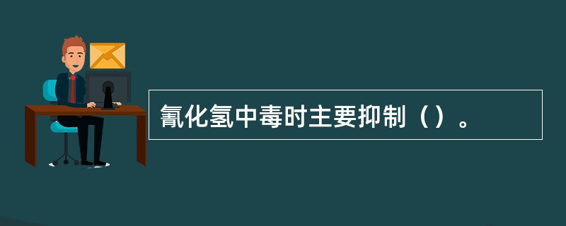 氰化氢中毒时主要抑制（）。