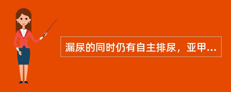 漏尿的同时仍有自主排尿，亚甲蓝试验可见阴道流出清亮尿液（）