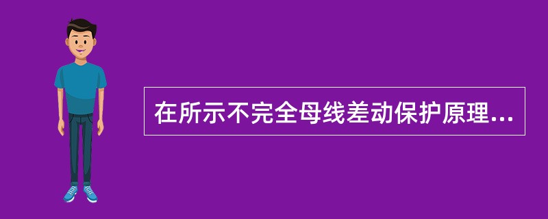 在所示不完全母线差动保护原理接线图中，已知不完全母线差动保护为两段式电流差动保护