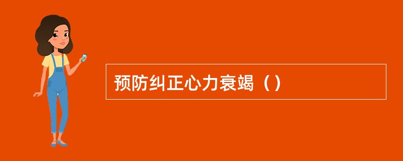 预防纠正心力衰竭（）