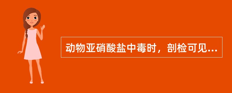 动物亚硝酸盐中毒时，剖检可见可视黏膜、肌肉、内脏、血液呈棕褐色或蓝紫色，血液凝固