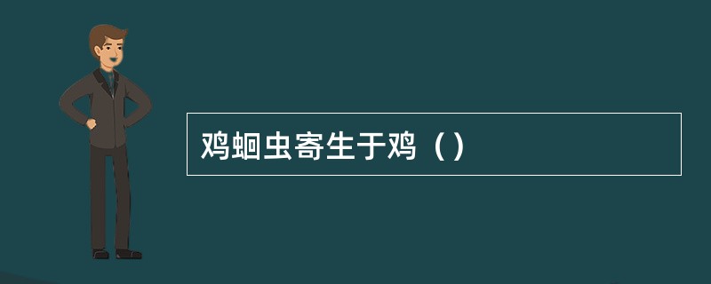 鸡蛔虫寄生于鸡（）