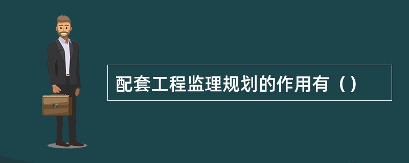 配套工程监理规划的作用有（）