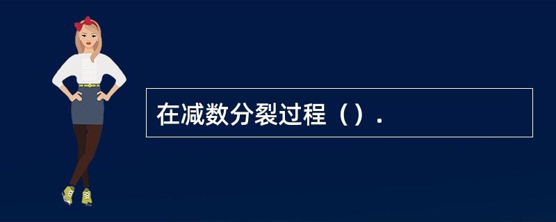 在减数分裂过程（）.