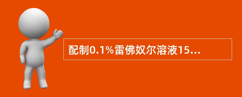 配制0.1%雷佛奴尔溶液1500ml用以冲洗子宫需要佛奴尔多少克，水多少毫升。