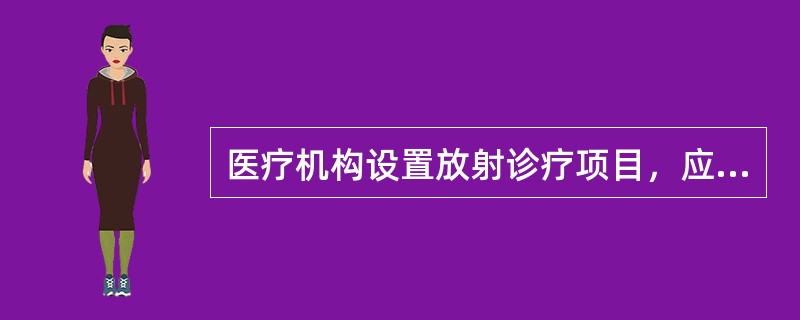 医疗机构设置放射诊疗项目，应当向卫生行政部门申请，下列说法不正确的是：（）