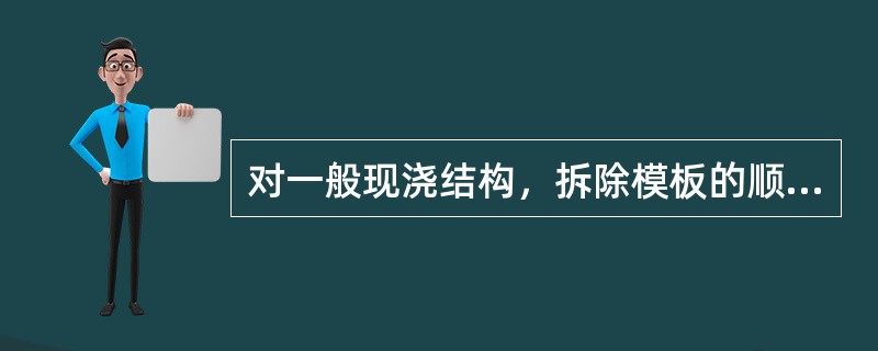 对一般现浇结构，拆除模板的顺序为（）