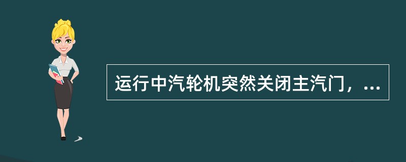 运行中汽轮机突然关闭主汽门，发电机将变成（）运行。