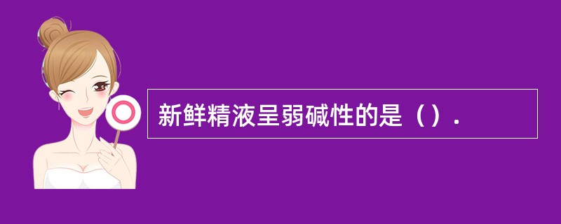 新鲜精液呈弱碱性的是（）.