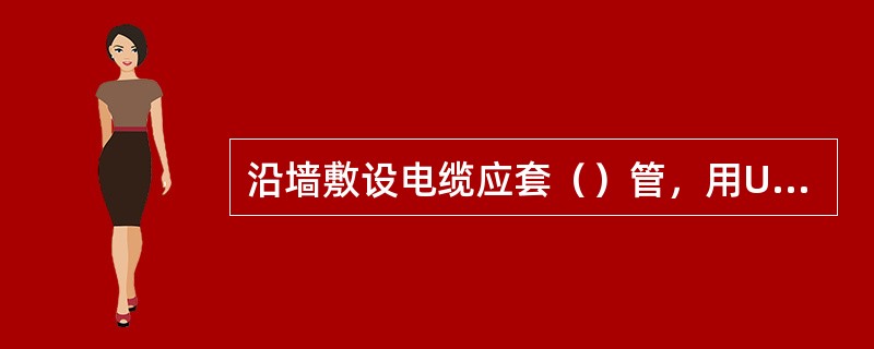 沿墙敷设电缆应套（）管，用U形夹固定。