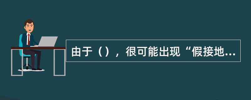 由于（），很可能出现“假接地”现象。