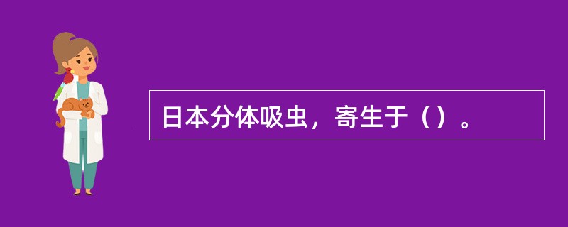 日本分体吸虫，寄生于（）。