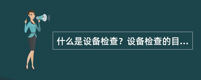 什么是设备检查？设备检查的目的是什么？