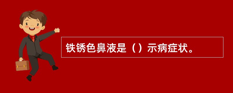 铁锈色鼻液是（）示病症状。