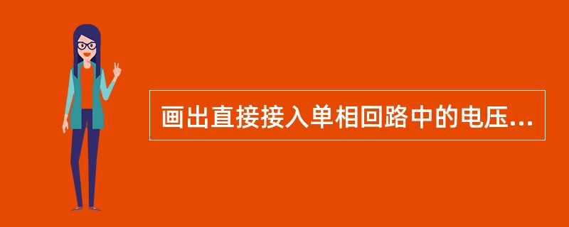 画出直接接入单相回路中的电压表接线图。