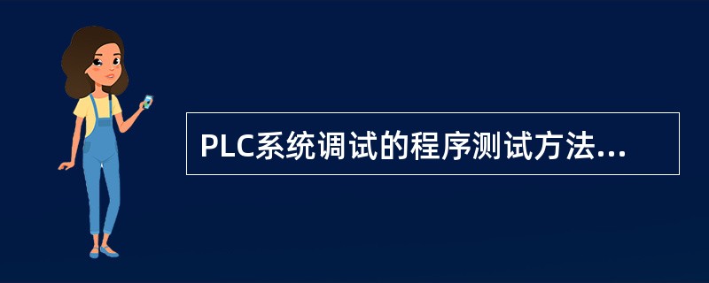 PLC系统调试的程序测试方法主要有（）。