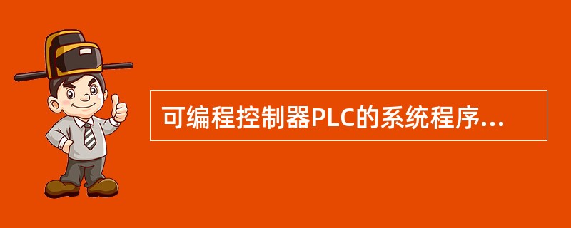 可编程控制器PLC的系统程序包括（）。