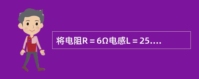 将电阻R＝6Ω电感L＝25.5mH，串联到220V、50Hz的交流电源上，求感抗