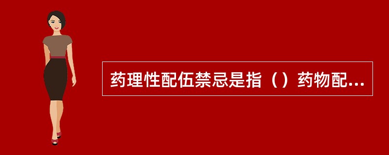 药理性配伍禁忌是指（）药物配伍时，药理作用互相抵消或毒性增强。