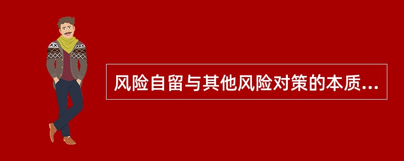 风险自留与其他风险对策的本质区别是（）。