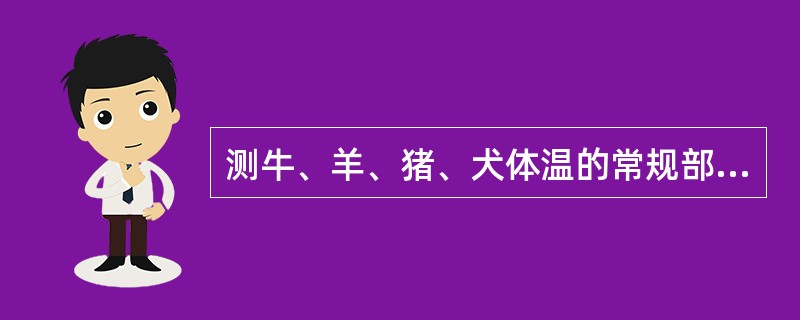 测牛、羊、猪、犬体温的常规部位为（）。