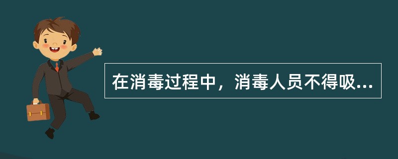 在消毒过程中，消毒人员不得吸烟、饮食，更不应随便走出（）。