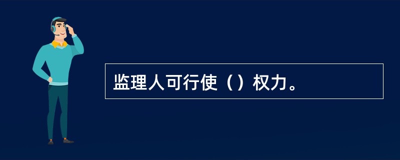 监理人可行使（）权力。