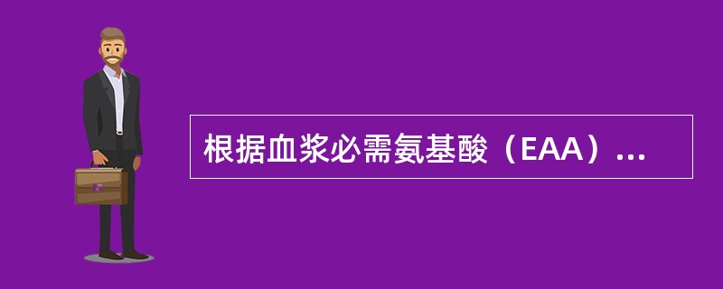 根据血浆必需氨基酸（EAA）和非必需氨基酸（NEAA）比值可判定蛋白质营养状况。