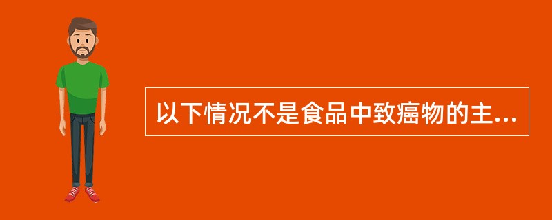 以下情况不是食品中致癌物的主要来源的是（）。