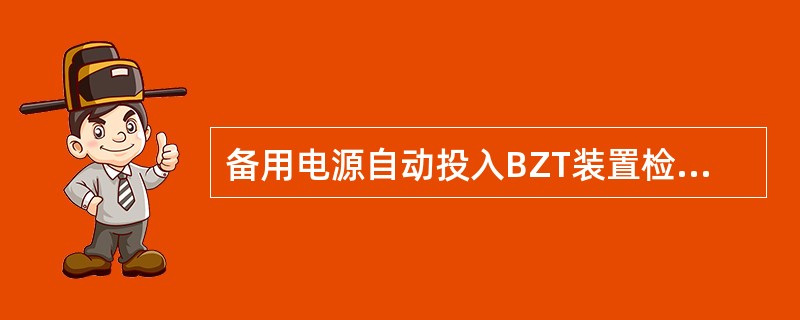 备用电源自动投入BZT装置检查备用电源电压的过电压继电器整定值应按母线最低工作电