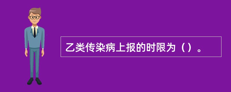 乙类传染病上报的时限为（）。