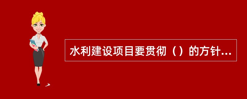 水利建设项目要贯彻（）的方针，建立健全质量管理体系。