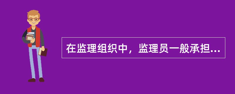 在监理组织中，监理员一般承担（）职责。