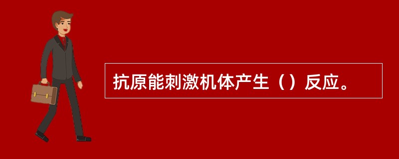 抗原能刺激机体产生（）反应。