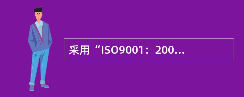 采用“ISO9001：2000质量管理体系要求取代（）质量保证模式，提高了使用标